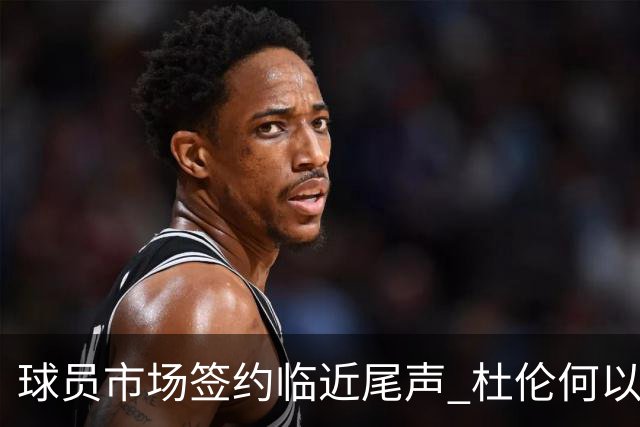 球员市场签约临近尾声 杜伦何以成为夏窗头号剩男？